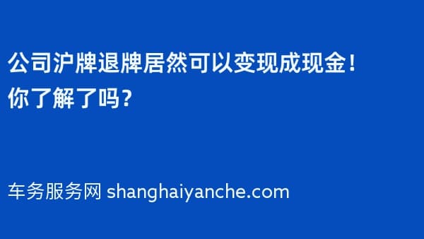 公司沪牌退牌居然可以变现成现金!你了解了吗?