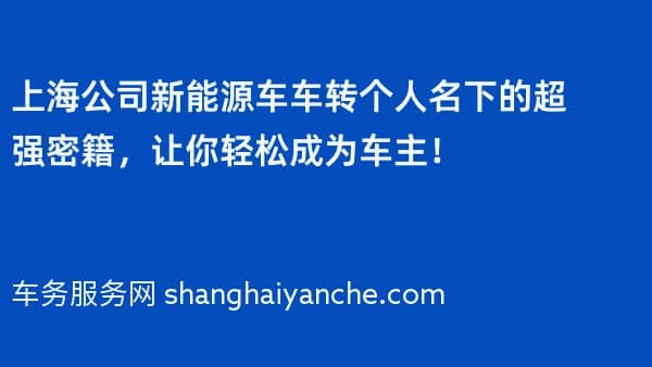 上海公司新能源车车转个人名下的超强密籍,让你轻松成为车主!