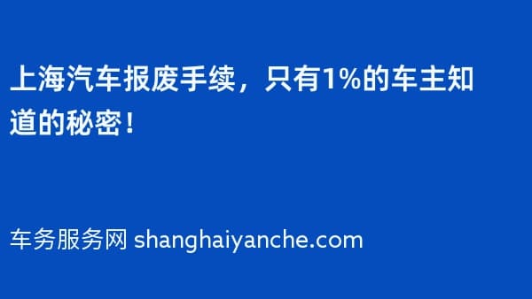 上海汽车报废手续,只有1%的车主知道的秘密!