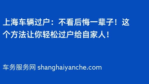 上海车辆过户:不看后悔一辈子!这个方法让你轻松过户给自家人!