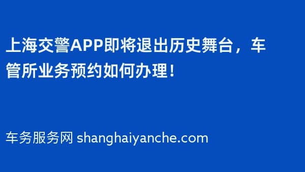 上海交警APP即将退出历史舞台,车管所业务预约如何办理!