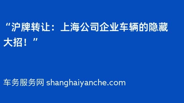 “沪牌转让:上海公司企业车辆的隐藏大招!”