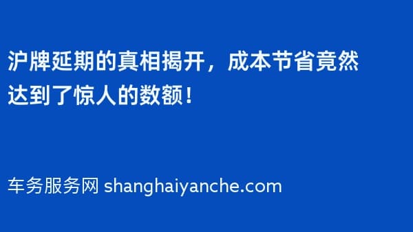 沪牌延期的真相揭开,成本节省竟然达到了惊人的数额!