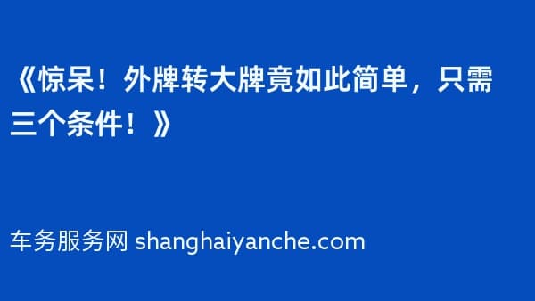 《惊呆!外牌转大牌竟如此简单,只需三个条件!》