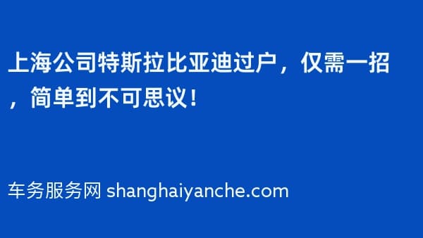 上海公司特斯拉比亚迪过户,仅需一招,简单到不可思议!