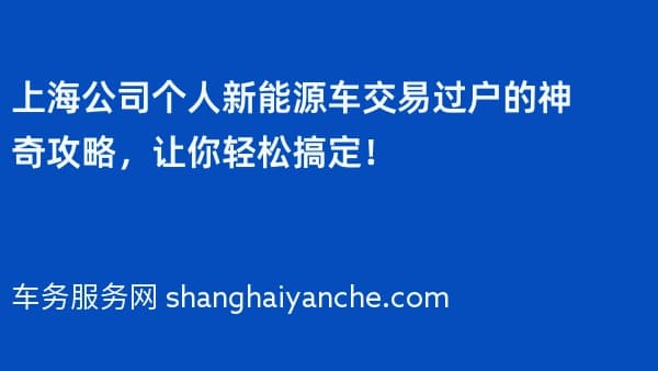 上海公司个人新能源车交易过户的神奇攻略,让你轻松搞定!