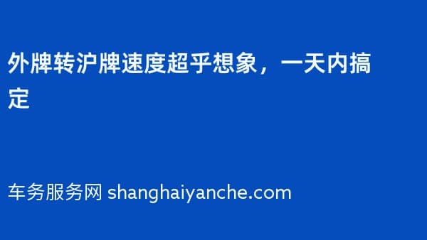2026年外牌转沪牌速度超乎想象,一天内搞定