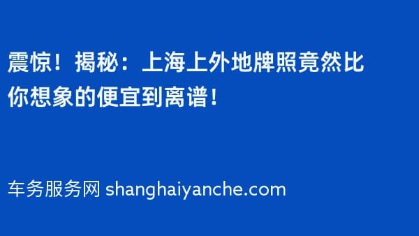 震惊!揭秘:上海上外地牌照竟然比你想象的便宜到离谱!
