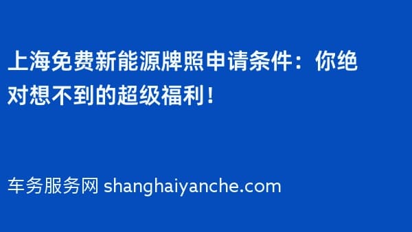 2026年上海免费新能源牌照申请条件:你绝对想不到的超级福利!