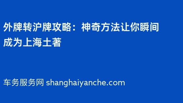 2026年外牌转沪牌攻略:神奇方法让你瞬间成为上海土著