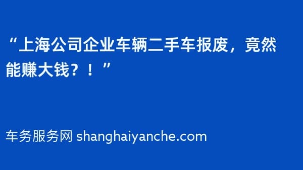 “上海公司企业车辆二手车报废,竟然能赚大钱?!”