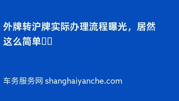 2026年外牌转沪牌实际办理流程曝光,居然这么简单❗️