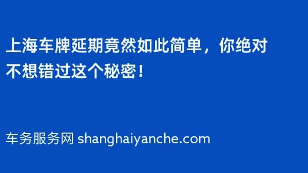 2026年上海车牌延期竟然如此简单,你绝对不想错过这个秘密!
