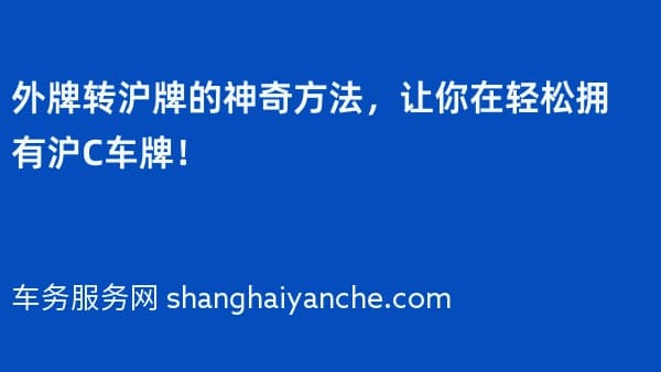 外牌转沪牌的神奇方法,让你在2026年轻松拥有沪C车牌!