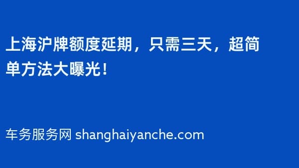 上海沪牌额度延期,只需三天,超简单方法大曝光!