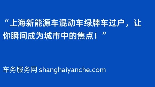 “上海新能源车混动车绿牌车过户,让你瞬间成为城市中的焦点!”