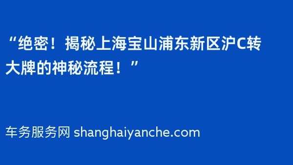 “绝密!揭秘上海宝山浦东新区沪C转大牌的神秘流程!”