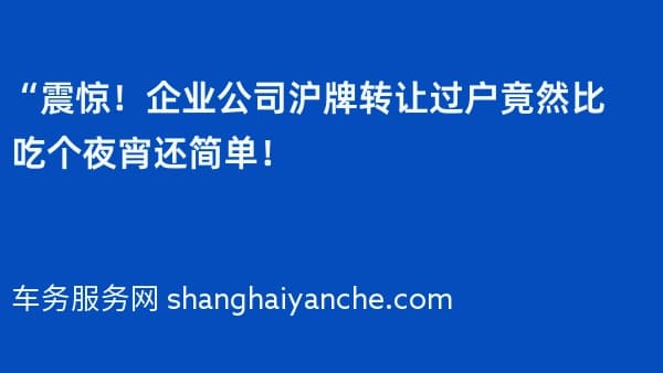 “震惊!企业公司沪牌转让过户竟然比吃个夜宵还简单!