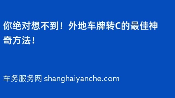 你绝对想不到!外地车牌转C的最佳神奇方法!