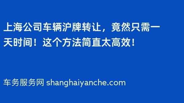 上海公司车辆沪牌转让,竟然只需一天时间!这个方法简直太高效!