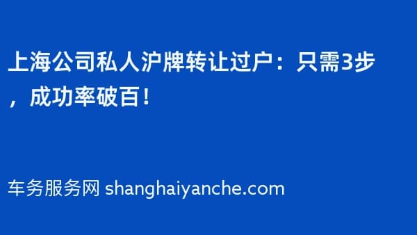 上海公司私人沪牌转让过户:只需3步,成功率破百!