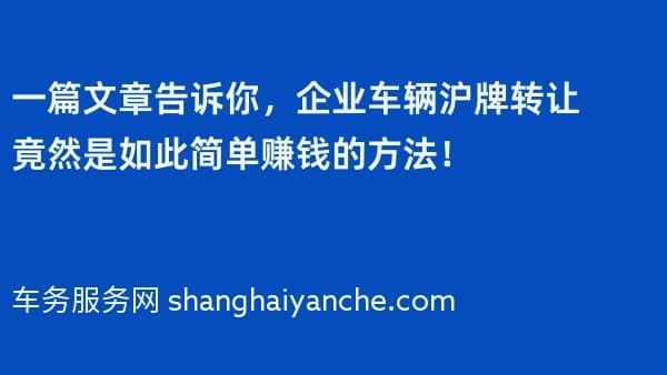 一篇文章告诉你,企业车辆沪牌转让竟然是如此简单赚钱的方法!