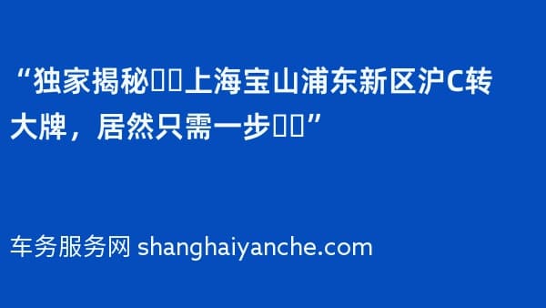 “独家揭秘❗️上海宝山浦东新区沪C转大牌,居然只需一步❗️”
