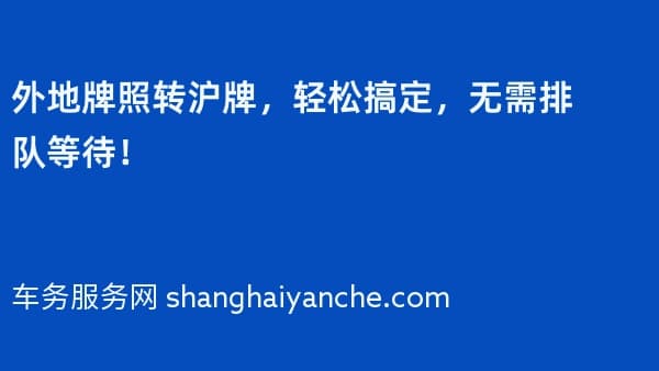 外地牌照转沪牌,轻松搞定,无需排队等待!