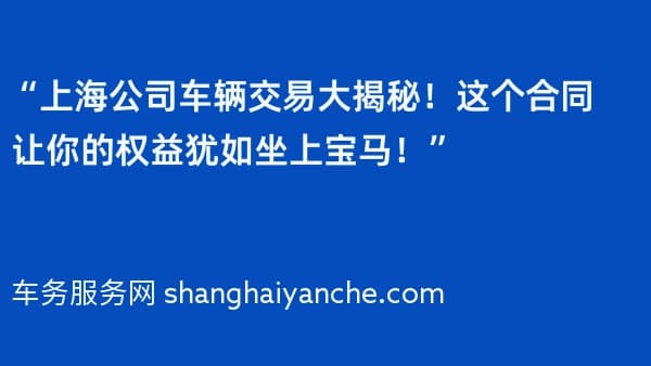“上海公司车辆交易大揭秘!这个合同让你的权益犹如坐上宝马!”