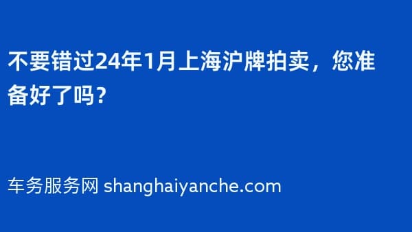 不要错过24年1月上海沪牌拍卖,您准备好了吗?