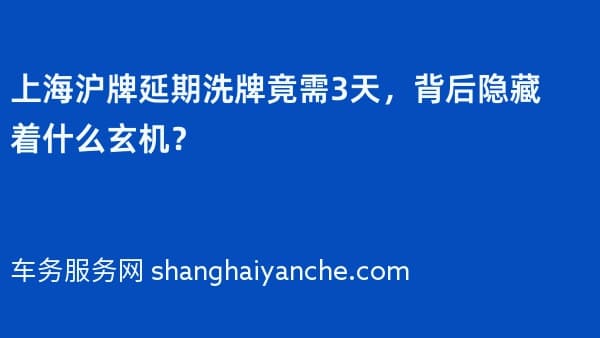 上海沪牌延期洗牌竟需3天,背后隐藏着什么玄机?