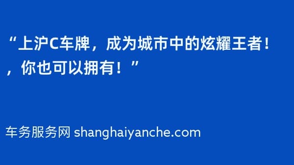 “上沪C车牌,成为城市中的炫耀王者!2026年,你也可以拥有!”