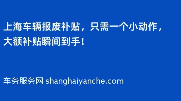 上海车辆报废补贴,只需一个小动作,大额补贴瞬间到手!