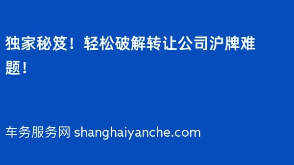 独家秘笈!轻松破解转让公司沪牌难题!