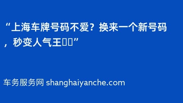 “上海车牌号码不爱?换来一个新号码,秒变人气王❗️”