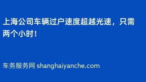 上海公司车辆过户速度超越光速,只需两个小时!