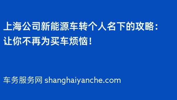 上海公司新能源车转个人名下的攻略:让你不再为买车烦恼!