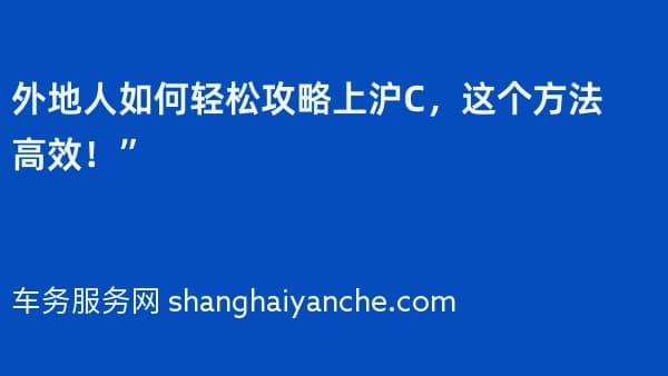 外地人如何轻松攻略上沪C,这个方法高效!”