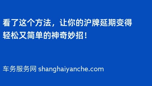 看了这个方法,让你的沪牌延期变得轻松又简单的神奇妙招!