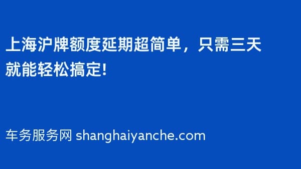 上海沪牌额度延期超简单,只需三天就能轻松搞定!