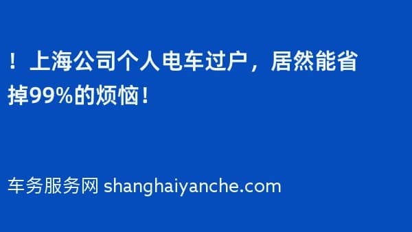 !上海公司个人电车过户,居然能省掉99%的烦恼!