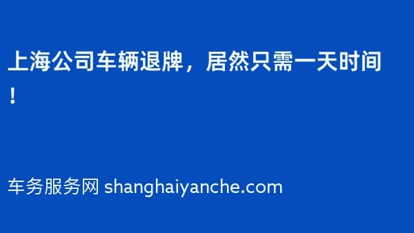 上海公司车辆退牌,居然只需一天时间!