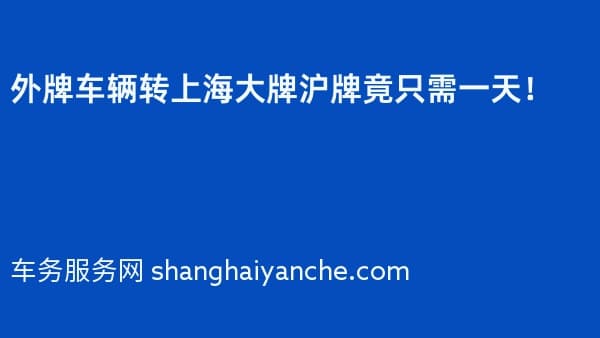 2026年外牌车辆转上海大牌沪牌竟只需一天!