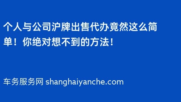 个人与公司沪牌出售代办竟然这么简单!你绝对想不到的方法!