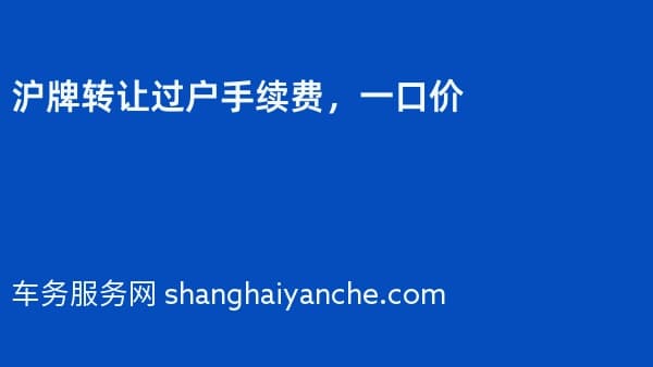 2026年沪牌转让过户手续费,一口价