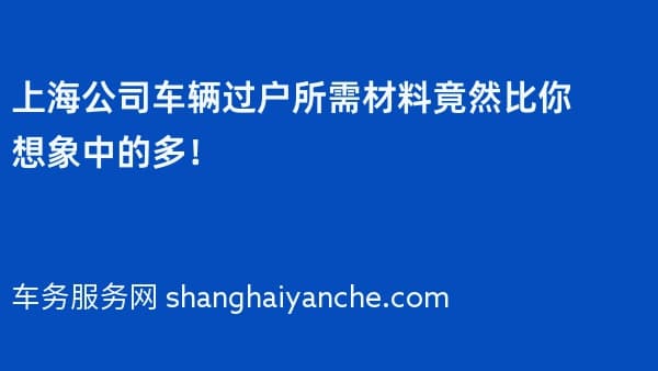 上海公司车辆过户所需材料竟然比你想象中的多!