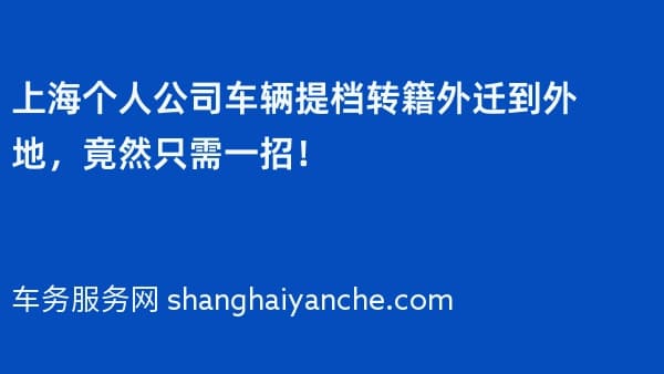 上海个人公司车辆提档转籍外迁到外地,竟然只需一招!