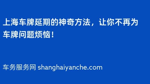 上海车牌延期的神奇方法,让你不再为车牌问题烦恼!