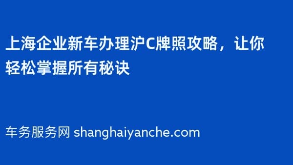 上海企业新车办理沪C牌照攻略,让你轻松掌握所有秘诀