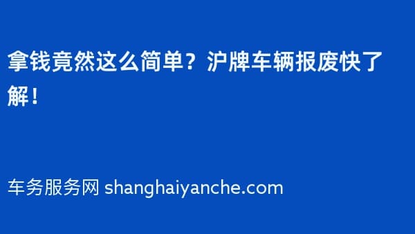 拿钱竟然这么简单?沪牌车辆报废快了解!